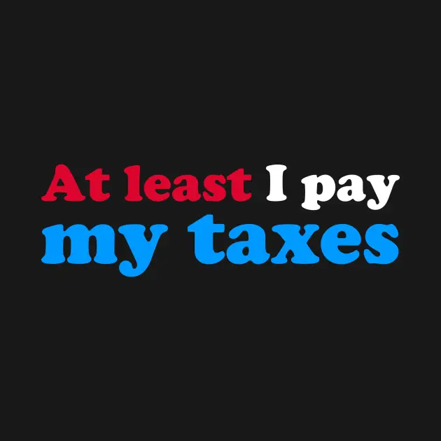 At Least I Pay My Taxes