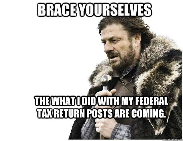 Brace yourselves The what I did with my Federal Tax return ...