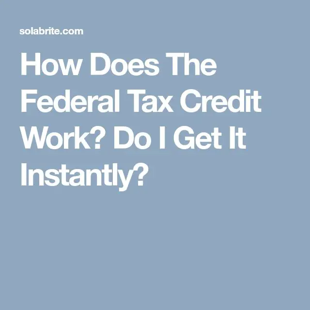 How Does The Federal Tax Credit Work? Do I Get It Instantly?