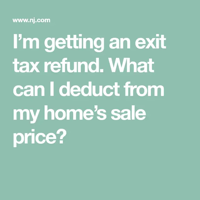 Iâm getting an exit tax refund. What can I deduct from my homeâs sale ...
