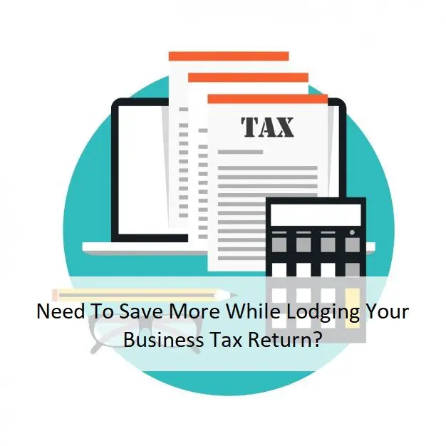 Need To Save More While Lodging Your Business Tax Return?