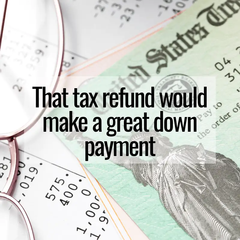 That Tax Refund Would Make a Great Down Payment