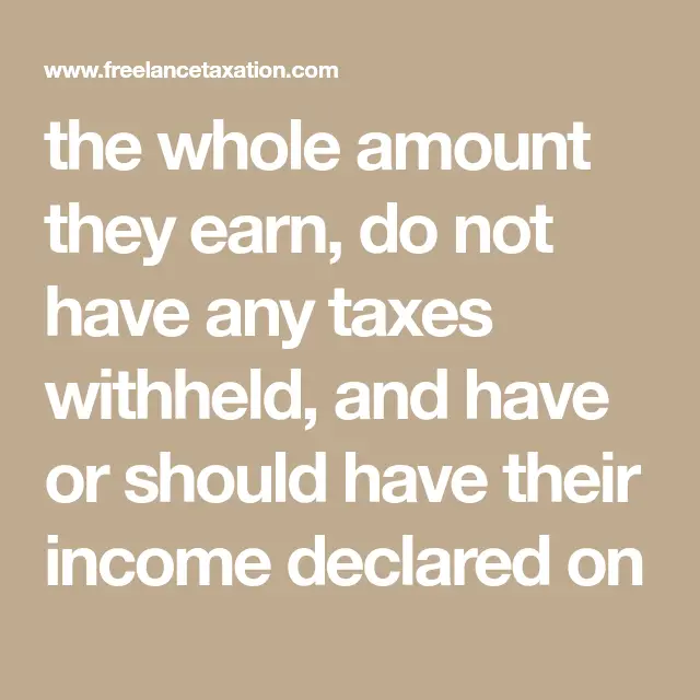 the whole amount they earn, do not have any taxes withheld, and have or ...